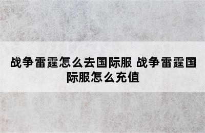 战争雷霆怎么去国际服 战争雷霆国际服怎么充值